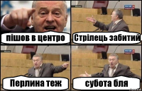 пішов в центро Стрілець забитий Перлина теж субота бля