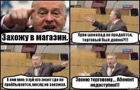 Захожу в магазин. Хули шоколад не продаётся, торговый был давно?!!! А они мне: а хуй его знает где он проёбывается, месяц не заезжал. Звоню торговому.... Абонент недоступен!!!