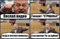 Послал видео Говорит-"СТРАШНЫЕ" Тогда я послал приколы. А он молчит.Че за хуйня?