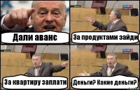 Дали аванс За продуктами зайди За квартиру заплати Деньги? Какие деньги?