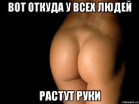 вот откуда у всех людей растут руки