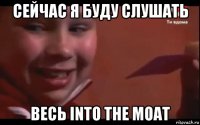 сейчас я буду слушать весь into the moat