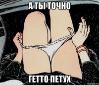 а ты точно гетто петух