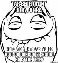 так выглядит шкурочка когда видит растущее кол-ов лайков ее жопы на стене гетер