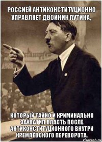 россией антиконституционно управляет двойник путина, который тайно и криминально захватил власть после антиконституционного внутри кремлёвского переворота.