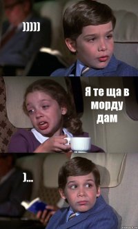 ))))) Я те ща в морду дам )...