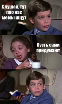 Слушай, тут про нас мемы ищут Пусть сами придумают 