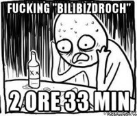 fucking "bilibizdroch" 2 ore 33 min