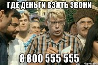 где деньги взять звони 8 800 555 555