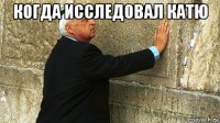 когда исследовал катю 