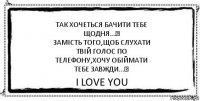 Так хочеться бачити тебе
щодня...♥
Замість того,щоб слухати
твій голос по
телефону,хочу обіймати
тебе завжди...♥ I love you