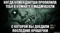 когда комендантша пропалила тебя в комнате у мадмуазели с которой вы доедали последние крошечки