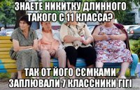 знаете никитку длинного такого с 11 класса? так от його сємками заплювали 7 классники гігі