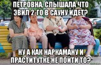 петровна, слышала что эвил 2-го в сауну идет? ну а как наркаману и праститутке не пойти то?