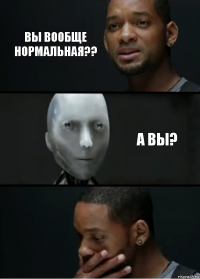 Вы вообще нормальная?? А вы?