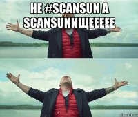 не #scansun а scansunищеееее 