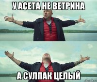 у асета не ветрина а сулпак целый