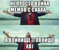 не просто война мемов с chara... а войнище (говнище xd)