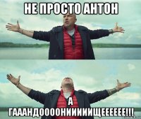 не просто антон а гааандоооонииииищееееее!!!