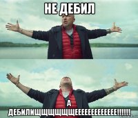 не дебил а дебилищщщщщщеееееееееееее!!!!!!