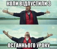 коли відпустили з останнього уроку