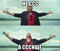 не ссс а сссище