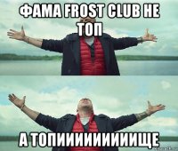 фама frost club не топ а топииииииииище