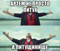 артем не просто питух а питущинище