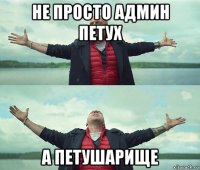 не просто админ петух а петушарище