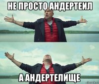 не просто андертеил а андертелище