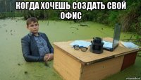 когда хочешь создать свой офис 