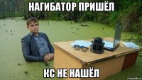 нагибатор пришёл кс не нашёл