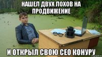 нашел двух лохов на продвижение и открыл свою сео конуру