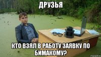 друзья кто взял в работу заявку по бимакому?