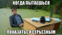 когда пытаешься показаться серьезным