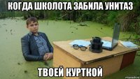 когда школота забила унитаз твоей курткой