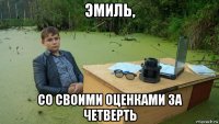 эмиль, со своими оценками за четверть