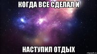 когда все сделал и наступил отдых