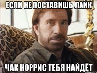 если не поставишь лайк чак норрис тебя найдёт