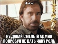 +++ ну давай смелый админ попробуй не дать чаку роль