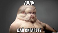 дядь дай сигарету