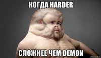 когда harder сложнее чем demon