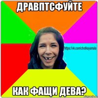 дравптсфуйте как фащи дева?