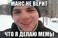 макс не верит что я делаю мемы