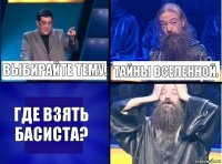 Выбирайте тему. Тайны вселенной. Где взять басиста?