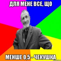 для мене все, що менше 0,5 - чекушка