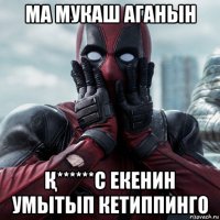 ма мукаш аганын Қ******с екенин умытып кетиппинго