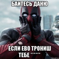 баитесь даню если ево трониш тебе ******