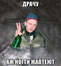 драчу аж ногти жавтеют