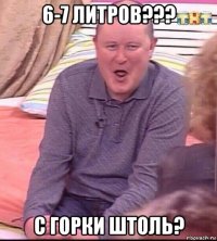 6-7 литров??? с горки штоль?